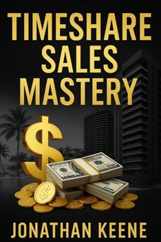 Timeshare Sales Mastery: The ultimate guide to closing, crushing, and conquering in the world of vacation ownership.