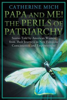 Paperback Papa and Me! the Perils of Patriarchy: Stories Told by American Women from Their Journeys to New Feminine Consciousness and Empowerment Book