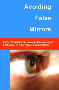 Paperback Avoiding False Mirrors: Some Thoughts On Process Management And Change In Innovative Organizations Book