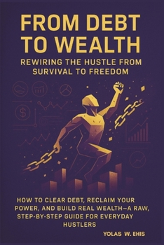 Paperback From Debt to Wealth: Rewiring the Hustle from Survial to Freedom Book