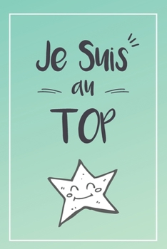 Je Suis Au Top Carnet De Notes: Idée Cadeau Original Pour Son Fils, Sa Fille, Son Frère, sa Soeur, Son Copain, Son Ami, Pour Noël, Anniversaire, Rentrée Des Classes, Un Cadeau Utile (French Edition)