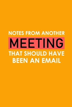 Paperback Notes From Another Meeting That Should Have Been An Email: Funny Office Journals, Blank Lined Journal Coworker Notebook, 120 Pages, 6 x 9 Inches Book