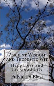 Paperback Ancient Wisdom and Thomistic Wit: Happiness and the Good Life Book