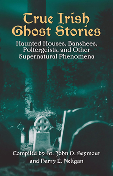 Paperback True Irish Ghost Stories: Haunted Houses, Banshees, Poltergeists, and Other Supernatural Phenomena Book