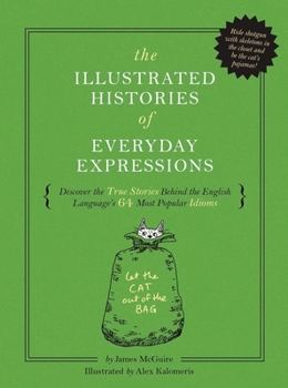 Hardcover The Illustrated Histories of Everyday Expressions: Discover the True Stories Behind the English Language's 64 Most Popular Idioms (Etymology Book, His Book