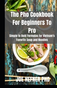 Paperback The Pho Cookbook For Beginners To Pro: Simple to Bold Formulas for Vietnam's Favorite Soup and Noodles Book