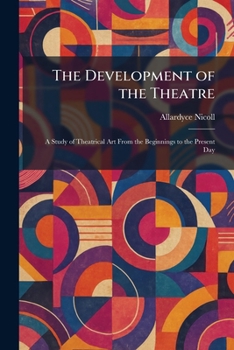 The Development of the Theatre: A Study of Theatrical Art From the Beginnings to the Present Day