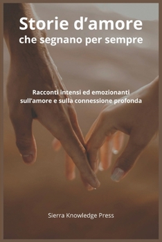 Storie d’amore che ti segnano per sempre: Racconti brevi intensi ed emozionanti su passione, perdita, legami profondi e momenti indimenticabili