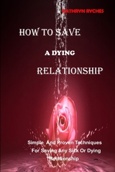 Paperback How to Save a Dying Relationship: Simple And Proven Techniques For Saving Any Sick Or Dying Relationship Book