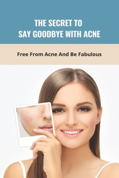 The Secret To Say Goodbye With Acne: Free From Acne And Be Fabulous