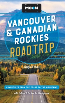 Paperback Moon Vancouver & Canadian Rockies Road Trip: Adventures from the Coast to the Mountains, with Victoria and the Sea-To-Sky Highway Book