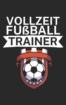 Vollzeit Fußball Trainer: Notizbuch für Fußball Trainer und Coaches mit Spruch. Perfektes Geschenk. Liniert mit Seitenzahlen. 120 Seiten. (German Edition)
