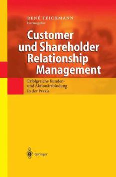 Customer Und Shareholder Relationship Management: Erfolgreiche Kunden- Und Aktionarsbindung in Der Praxis