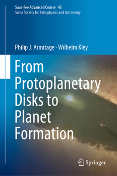 Hardcover From Protoplanetary Disks to Planet Formation: Saas-Fee Advanced Course 45. Swiss Society for Astrophysics and Astronomy Book