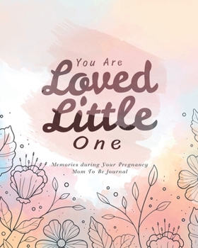 You Are Loved Little One: Memories during Your Pregnancy Mom To Be Journal (Pregnancy Log)