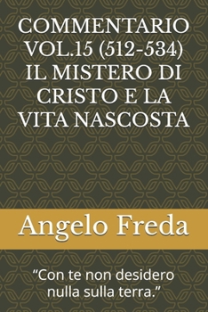 COMMENTARIO VOL.15 (512-534) IL MISTERO DI CRISTO E LA VITA NASCOSTA: “Con te non desidero nulla sulla terra.” (COMMENTARIO AL CATECHISMO DELLA CHIESA CATTOLICA) (Italian Edition)