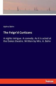 Paperback The Feign'd Curtizans: A nights intrigue. A comedy. As it is acted at the Dukes theatre. Written by Mrs. A. Behn Book