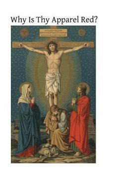 Paperback Why Is Thy Apparel Red?: Or the Glories of the Precious Blood Book