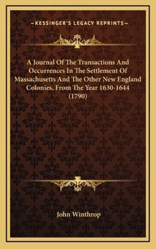 Hardcover A Journal Of The Transactions And Occurrences In The Settlement Of Massachusetts And The Other New England Colonies, From The Year 1630-1644 (1790) Book