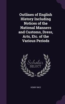 Hardcover Outlines of English History Including Notices of the National Manners and Customs, Dress, Arts, Etc. of the Various Periods Book