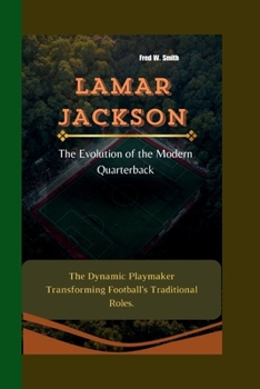 Paperback Lamar Jackson: The Evolution of the Modern Quarterback - The Dynamic Playmaker Transforming Football's Traditional Roles. Book