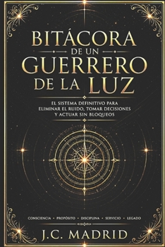 Bitacora de un Guerrero de la luz: Un sistema simple para reducir el ruido, ver con claridad y actuar sin bloqueos. (Spanish Edition)