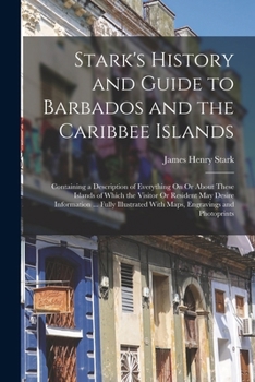 Paperback Stark's History and Guide to Barbados and the Caribbee Islands: Containing a Description of Everything On Or About These Islands of Which the Visitor Book
