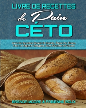 Paperback Livre De Recettes De Pain C?to: Livre De Recettes Simple Et Rapide, ?tape Par ?tape, Pour Le R?gime C?tog?ne, Sans Glucides Ni Gluten. (Keto Bread Coo [French] Book