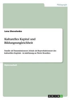 Paperback Kulturelles Kapital und Bildungsungleichheit: Familie als Transmissionsort, Schule als Reproduktionsort des kulturellen Kapitals - in Anlehnung an Pie [German] Book