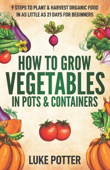 Paperback How to Grow Vegetables in Pots and Containers: 9 Steps to Plant & Harvest Organic Food in as Little as 21 Days for Beginners Book