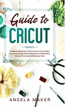 Hardcover Guide to cricut: A beginner guide to learn how to use your cricut machine with a step-by-step method with pictures and illustrations. D Book