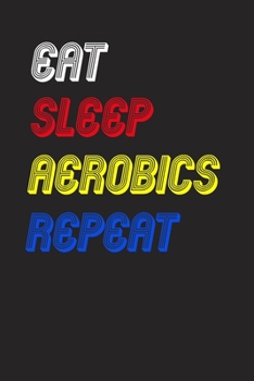Eat Sleep aerobics  Repeat Notebook Fan Sport Gift: Lined Notebook / Journal Gift, 120 Pages, 6x9, Soft Cover, Matte Finish