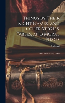 Hardcover Things by Their Right Names, and Other Stories, Fables, and Moral Pieces: And Other Stories, Fables Book