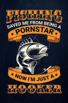 Fishing Saved Me from Being a Pornstar Now I'm Just a Hooker: Fishing Journal Complete Fisherman's Log Book With Prompts, Records Details of Fishing Trip, Including Date, Time, Location, Weather Condi