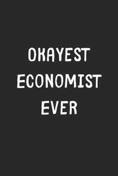 Paperback Okayest Economist Ever: Lined Journal, 120 Pages, 6 x 9, Funny Economist Gift Idea, Black Matte Finish (Okayest Economist Ever Journal) Book