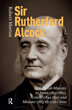 Sir Rutherford Alcock: First British Minister to Japan, 1859-1865