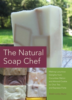 Paperback Natural Soap Chef: Making Luxurious Delights from Cucumber Melon and Almond Cookie to Chai Tea and Espresso Forte Book