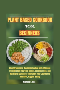 Paperback Plant Based Cookbook for Beginners: A Comprehensive Cookbook Packed with Beginner-Friendly Plant-Powered Dishes, Practical Tips, and Nutritional Guida Book