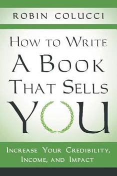 Paperback How to Write a Book That Sells You: Increase Your Credibility, Income, and Impact Book