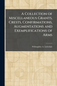 Paperback A Collection of Miscellaneous Grants, Crests, Confirmations, Augmentations and Exemplifications of Arms Book