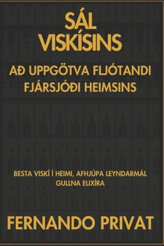 SÁL VISKÍSINS AÐ UPPGÖTVA FLJÓTANDI FJÁRSJÓÐI HEIMSINS: BESTA VISKÍ Í HEIMI, AFHJÚPA LEYNDARMÁL GULLNA ELIXÍRA (Icelandic Edition)
