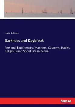 Paperback Darkness and Daybreak: Personal Experiences, Manners, Customs, Habits, Religious and Social Life in Persia Book