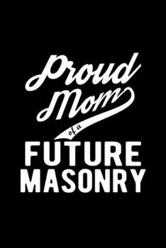 Paperback Proud Mom of a Future Masonry: Lined Journal, 120 Pages, 6x9 Sizes, Funny Masonry Mom Notebook Gift For Proud Future Masonry Mom Book