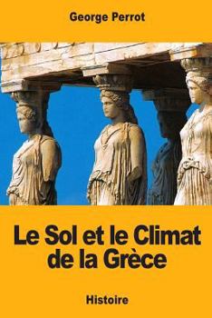 Paperback Le Sol et le Climat de la Grèce: Leurs rapports avec le caractère de sa civilisation et de son art [French] Book