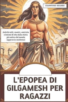 Paperback L'Epopea Di Gilgamesh Per Ragazzi: Antichi miti, mostri, amicizia e lezioni di vita dalla storia più antica del mondo (approccio moderno) [Italian] Book