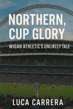 Northern Grit, Cup Glory: Wigan Athletic's Unlikely Tale