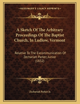 Paperback A Sketch Of The Arbitrary Proceedings Of The Baptist Church, In Ludlow, Vermont: Relative To The Excommunication Of Zechariah Parker, Junior (1832) Book