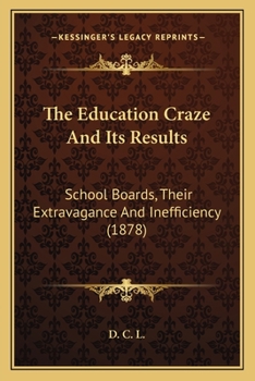 Paperback The Education Craze And Its Results: School Boards, Their Extravagance And Inefficiency (1878) Book