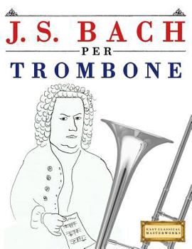 J. S. Bach per Trombone: 10 Pezzi Facili per Trombone Libro per Principianti