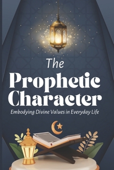 The Prophetic Character: Embodying Divine Values in Everyday Life